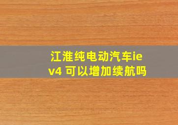 江淮纯电动汽车iev4 可以增加续航吗